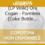 (LP Vinile) Ora Cogan - Formless (Coke Bottle Clear Vinyl) vinile