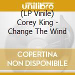 (LP Vinile) Corey King - Change The Wind vinile