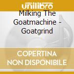 Milking The Goatmachine - Goatgrind cd musicale di Milking The Goatmachine