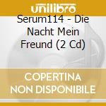 Serum114 - Die Nacht Mein Freund (2 Cd) cd musicale di Serum114