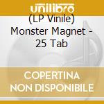 (LP Vinile) Monster Magnet - 25 Tab lp vinile di Magnet Monster