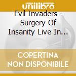 Evil Invaders - Surgery Of Insanity Live In Antwerp cd musicale