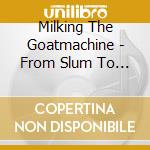 Milking The Goatmachine - From Slum To Slam - The Udder Story cd musicale