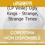 (LP Vinile) Ugly Kings - Strange, Strange Times vinile