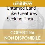 Untamed Land - Like Creatures Seeking Their Own Forms cd