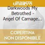 Darkwoods My Betrothed - Angel Of Carnage Unleashed cd musicale