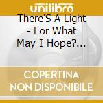There'S A Light - For What May I Hope? For What Must We cd