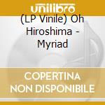 (LP Vinile) Oh Hiroshima - Myriad lp vinile