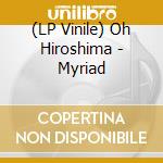 (LP Vinile) Oh Hiroshima - Myriad vinile