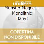 Monster Magnet - Monolithic Baby! cd musicale
