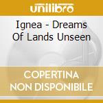 Ignea - Dreams Of Lands Unseen cd