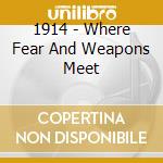 1914 - Where Fear And Weapons Meet cd musicale