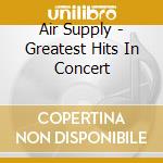 Air Supply - Greatest Hits In Concert cd musicale di Air Supply