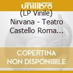 (LP Vinile) Nirvana - Teatro Castello Roma 1991 vinile