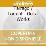 Tarrago / Torrent - Guitar Works cd musicale
