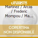 Martinez / Arcas / Frederic Mompou / Ma - Joan Carles Martinez cd musicale di Martinez / Arcas / Mompou / Ma