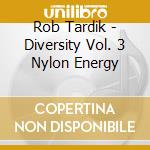 Rob Tardik - Diversity Vol. 3 Nylon Energy cd