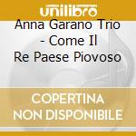 Anna Garano Trio - Come Il Re Paese Piovoso cd musicale di ANNA GARANO TRIO