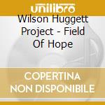 Wilson Huggett Project - Field Of Hope cd