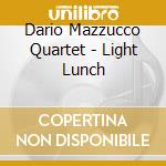 Dario Mazzucco Quartet - Light Lunch cd musicale di DARIO MAZZUCCO QUART