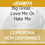 Big Greaz - Love Me Or Hate Me cd musicale di Big Greaz