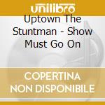 Uptown The Stuntman - Show Must Go On cd