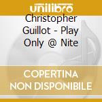 Christopher Guillot - Play Only @ Nite cd