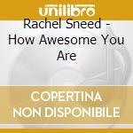 Rachel Sneed - How Awesome You Are cd
