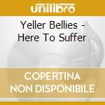 Yeller Bellies - Here To Suffer cd musicale di Yeller Bellies