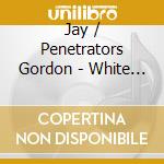 Jay / Penetrators Gordon - White Rabbit cd musicale di Jay / Penetrators Gordon