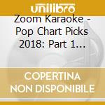 Zoom Karaoke - Pop Chart Picks 2018: Part 1 + Five Of A Kind Vol. 1(Cd+G) cd musicale