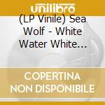 (LP Vinile) Sea Wolf - White Water White Bloom
