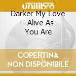 Darker My Love - Alive As You Are cd musicale di Darker My Love