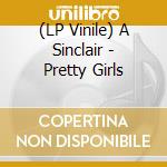 (LP Vinile) A Sinclair - Pretty Girls lp vinile di A Sinclair