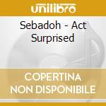 Sebadoh - Act Surprised cd musicale di Sebadoh