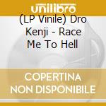 (LP Vinile) Dro Kenji - Race Me To Hell vinile