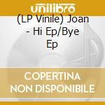 (LP Vinile) Joan - Hi Ep/Bye Ep vinile