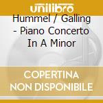 Hummel / Galling - Piano Concerto In A Minor cd