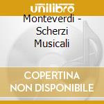 Monteverdi - Scherzi Musicali cd musicale di Monteverdi