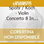 Spohr / Koch - Violin Concerto 8 In A Minor cd musicale di Spohr / Koch