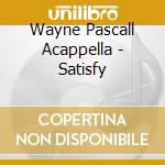 Wayne Pascall Acappella - Satisfy cd musicale di Wayne Pascall Acappella