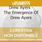 Drew Ayers - The Emergence Of Drew Ayers cd musicale di Drew Ayers