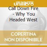 Call Down Fire - Why You Headed West cd musicale di Call Down Fire