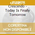 Crescendo - Today Is Finally Tomorrow cd