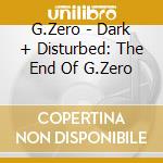 G.Zero - Dark + Disturbed: The End Of G.Zero cd