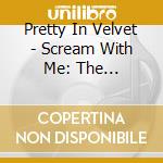 Pretty In Velvet - Scream With Me: The Re-Mastered Works cd