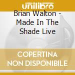 Brian Walton - Made In The Shade Live cd musicale di Brian Walton