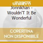Jonnikhan - Wouldn'T It Be Wonderful cd