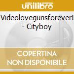 Videolovegunsforever! - Cityboy cd