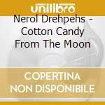 Nerol Drehpehs - Cotton Candy From The Moon cd musicale di Nerol Drehpehs